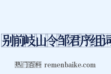 别前岐山令邹君序组词是什么意思的图片